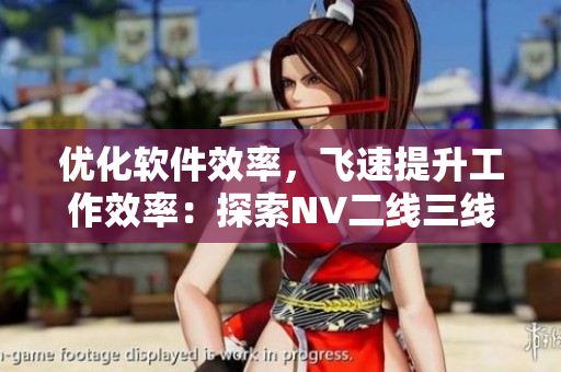 優(yōu)化軟件效率，飛速提升工作效率：探索NV二線三線在軟件界的應(yīng)用
