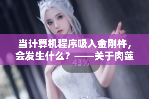當計算機程序吸入金剛杵，會發(fā)生什么？——關(guān)于肉蓮花的警示