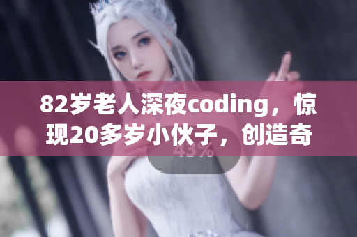 82歲老人深夜coding，驚現(xiàn)20多歲小伙子，創(chuàng)造奇跡！