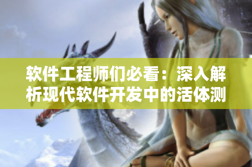 軟件工程師們必看：深入解析現(xiàn)代軟件開發(fā)中的活體測試工具