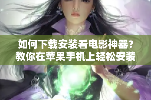 如何下載安裝看電影神器？教你在蘋果手機上輕松安裝！