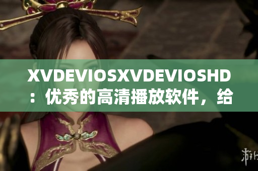 XVDEVIOSXVDEVIOSHD：優(yōu)秀的高清播放軟件，給您最佳觀影體驗(yàn)
