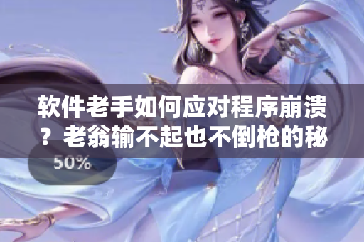 軟件老手如何應(yīng)對程序崩潰？老翁輸不起也不倒槍的秘訣