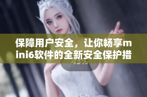 保障用戶安全，讓你暢享mini6軟件的全新安全保護(hù)措施