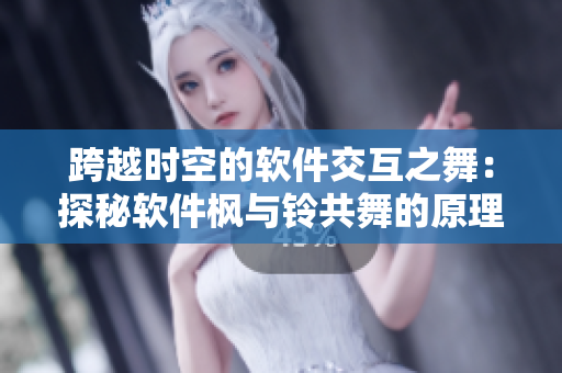 跨越時空的軟件交互之舞：探秘軟件楓與鈴共舞的原理與應(yīng)用