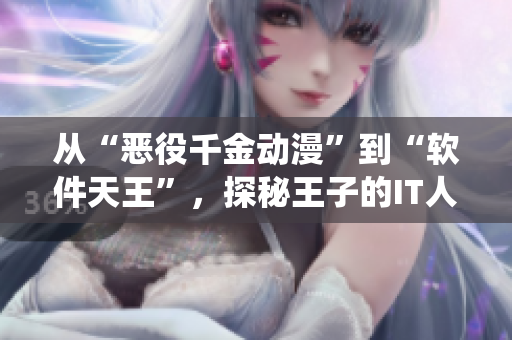 從“惡役千金動漫”到“軟件天王”，探秘王子的IT人生