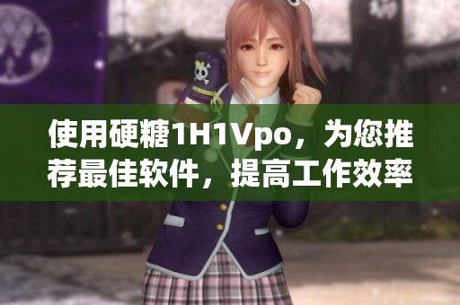 使用硬糖1H1Vpo，為您推薦最佳軟件，提高工作效率