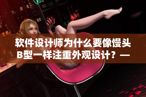 軟件設計師為什么要像饅頭B型一樣注重外觀設計？——從視覺效果談起