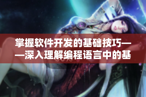 掌握軟件開發(fā)的基礎技巧——深入理解編程語言中的基礎數(shù)據(jù)類型