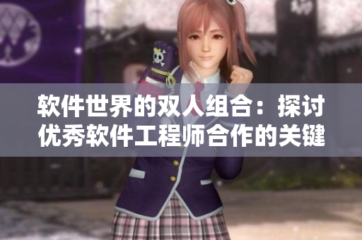 軟件世界的雙人組合：探討優(yōu)秀軟件工程師合作的關(guān)鍵特點