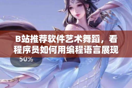 B站推薦軟件藝術(shù)舞蹈，看程序員如何用編程語言展現(xiàn)美感