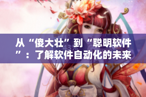 從“傻大壯”到“聰明軟件”：了解軟件自動(dòng)化的未來