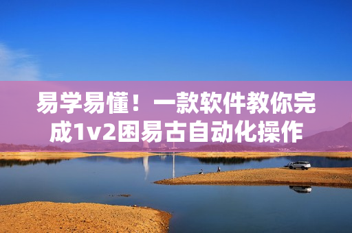 易學(xué)易懂！一款軟件教你完成1v2困易古自動(dòng)化操作