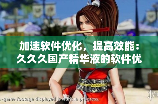 加速軟件優(yōu)化，提高效能：久久久國產(chǎn)精華液的軟件優(yōu)化好處