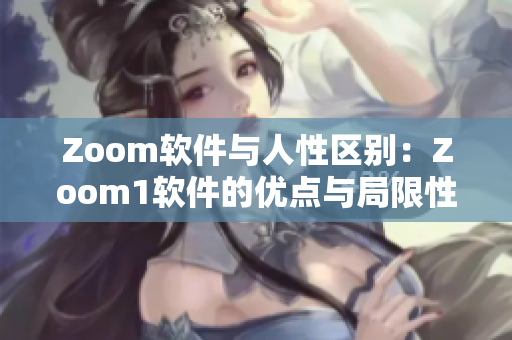 Zoom軟件與人性區(qū)別：Zoom1軟件的優(yōu)點(diǎn)與局限性