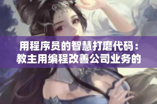 用程序員的智慧打磨代碼：教主用編程改善公司業(yè)務(wù)的故事