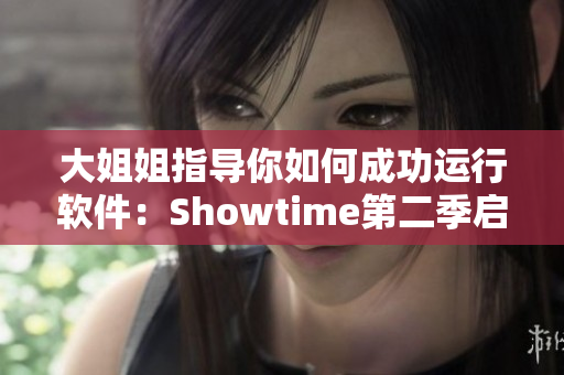 大姐姐指導(dǎo)你如何成功運(yùn)行軟件：Showtime第二季啟示錄