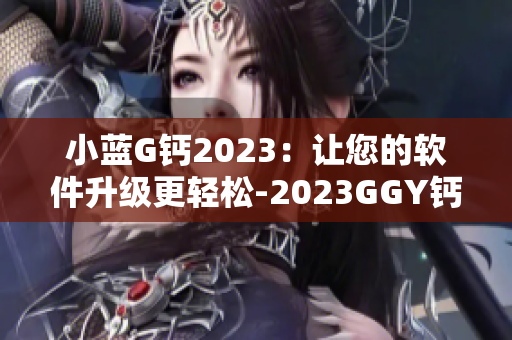 小藍(lán)G鈣2023：讓您的軟件升級更輕松-2023GGY鈣2023