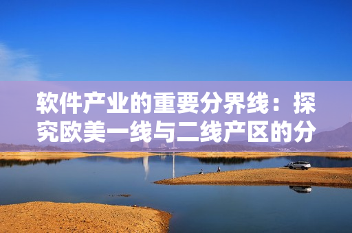 軟件產(chǎn)業(yè)的重要分界線：探究歐美一線與二線產(chǎn)區(qū)的分布特點
