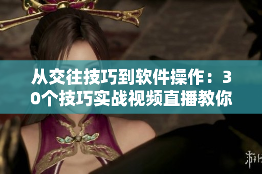 從交往技巧到軟件操作：30個技巧實戰(zhàn)視頻直播教你成為高效軟件達人！