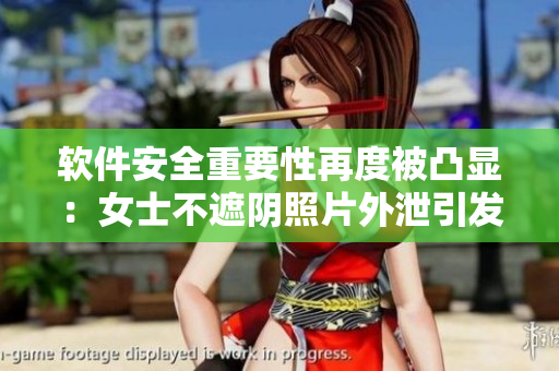 軟件安全重要性再度被凸顯：女士不遮陰照片外泄引發(fā)隱私風險