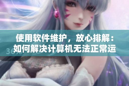 使用軟件維護(hù)，放心排解：如何解決計(jì)算機(jī)無法正常運(yùn)作的問題