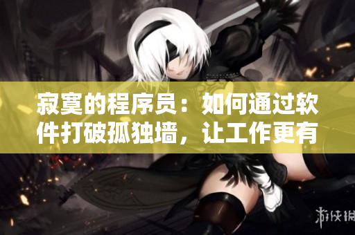 寂寞的程序員：如何通過軟件打破孤獨(dú)墻，讓工作更有樂趣？