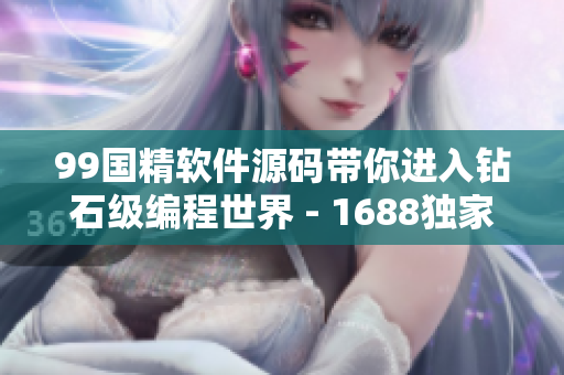 99國精軟件源碼帶你進入鉆石級編程世界 - 1688獨家推薦