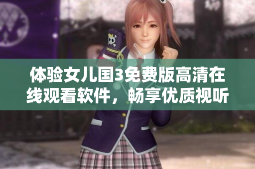 體驗女兒國3免費(fèi)版高清在線觀看軟件，暢享優(yōu)質(zhì)視聽享受