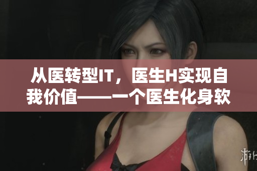 從醫(yī)轉(zhuǎn)型IT，醫(yī)生H實現(xiàn)自我價值——一個醫(yī)生化身軟件工程師的故事