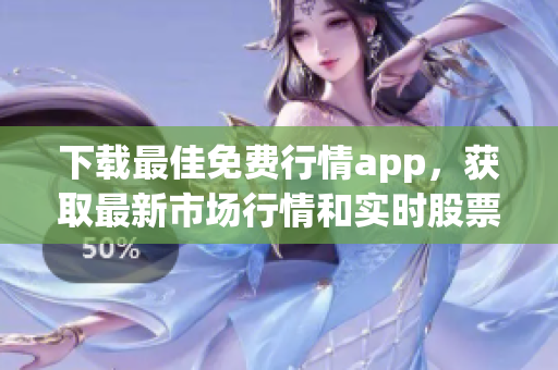 下載最佳免費(fèi)行情app，獲取最新市場行情和實時股票報價！