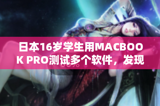 日本16歲學(xué)生用MACBOOK PRO測試多個(gè)軟件，發(fā)現(xiàn)哪些軟件表現(xiàn)最佳？