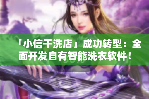 「小信干洗店」成功轉(zhuǎn)型：全面開發(fā)自有智能洗衣軟件！