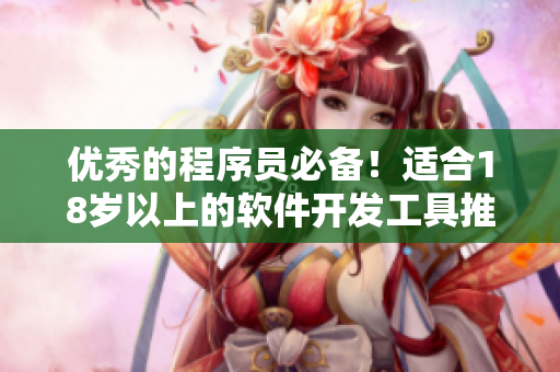 優(yōu)秀的程序員必備！適合18歲以上的軟件開發(fā)工具推薦！