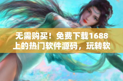 無(wú)需購(gòu)買！免費(fèi)下載1688上的熱門軟件源碼，玩轉(zhuǎn)軟件編程！