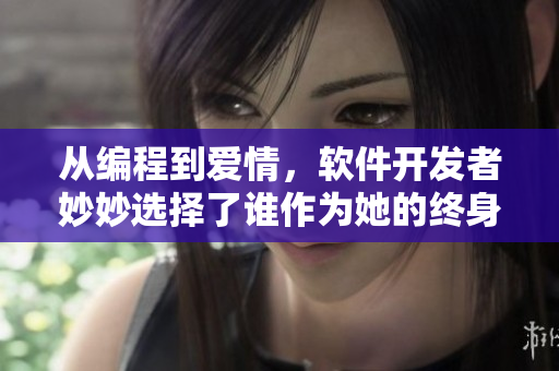 從編程到愛(ài)情，軟件開(kāi)發(fā)者妙妙選擇了誰(shuí)作為她的終身伴侶？