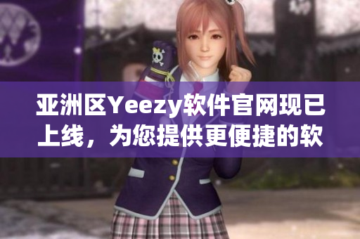 亞洲區(qū)Yeezy軟件官網(wǎng)現(xiàn)已上線，為您提供更便捷的軟件下載和更新！