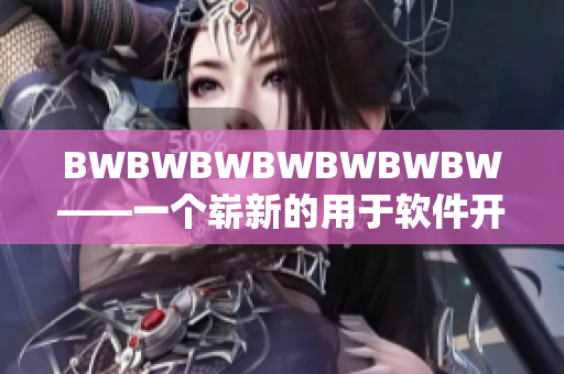BWBWBWBWBWBWBW——一個嶄新的用于軟件開發(fā)的神器