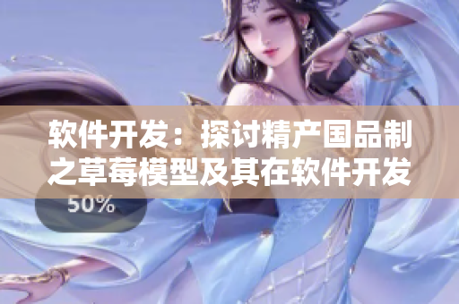 軟件開發(fā)：探討精產(chǎn)國品制之草莓模型及其在軟件開發(fā)中的應用