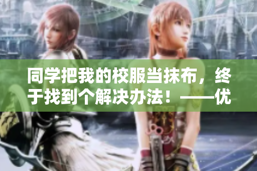同學把我的校服當抹布，終于找到個解決辦法！——優(yōu)秀軟件幫我洗清污名