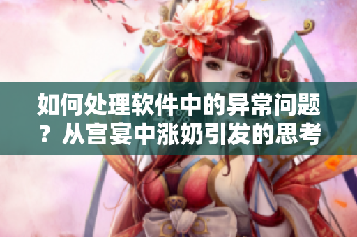 如何處理軟件中的異常問題？從宮宴中漲奶引發(fā)的思考