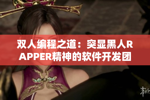 雙人編程之道：突顯黑人RAPPER精神的軟件開發(fā)團隊特點