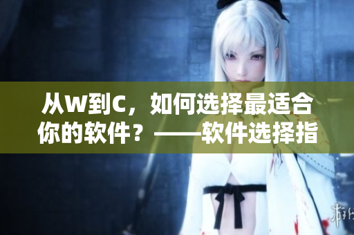 從W到C，如何選擇最適合你的軟件？——軟件選擇指南