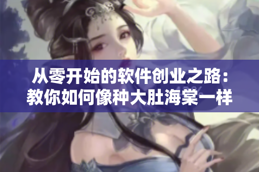 從零開始的軟件創(chuàng)業(yè)之路：教你如何像種大肚海棠一樣養(yǎng)成優(yōu)秀軟件