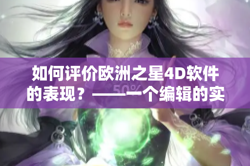 如何評價歐洲之星4D軟件的表現(xiàn)？——一個編輯的實測回顧
