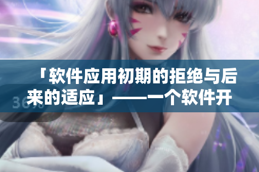 「軟件應用初期的拒絕與后來的適應」——一個軟件開發(fā)者的探索