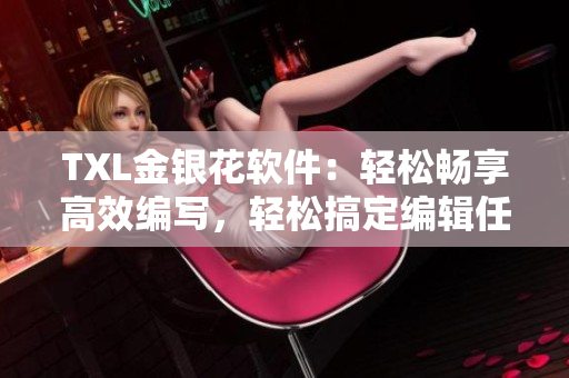 TXL金銀花軟件：輕松暢享高效編寫，輕松搞定編輯任務(wù)！