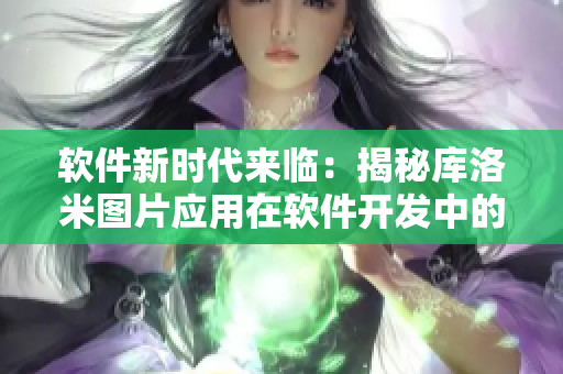 軟件新時(shí)代來(lái)臨：揭秘庫(kù)洛米圖片應(yīng)用在軟件開發(fā)中的創(chuàng)新之處
