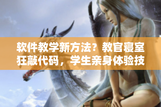 軟件教學(xué)新方法？教官寢室狂敲代碼，學(xué)生親身體驗(yàn)技能提升！