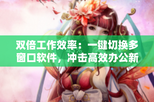 雙倍工作效率：一鍵切換多窗口軟件，沖擊高效辦公新紀(jì)元